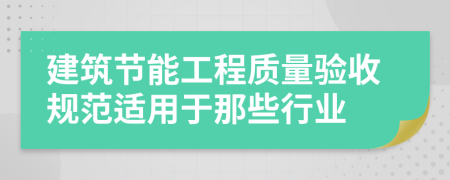 建筑节能工程质量验收规范适用于那些行业