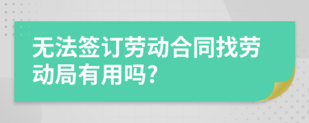 无法签订劳动合同找劳动局有用吗?