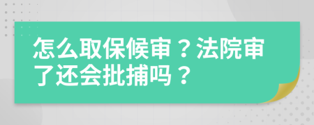 怎么取保候审？法院审了还会批捕吗？