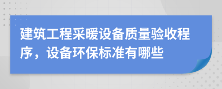 建筑工程采暖设备质量验收程序，设备环保标准有哪些