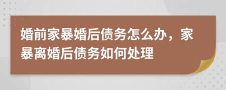 婚前家暴婚后债务怎么办，家暴离婚后债务如何处理