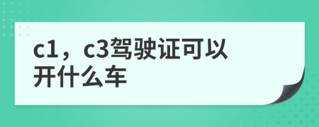 c1，c3驾驶证可以开什么车