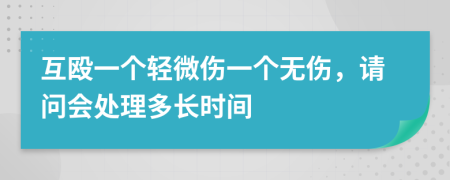 互殴一个轻微伤一个无伤，请问会处理多长时间