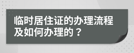 临时居住证的办理流程及如何办理的？