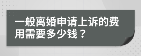 一般离婚申请上诉的费用需要多少钱？