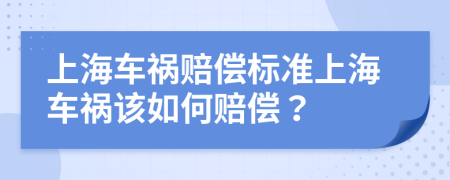 上海车祸赔偿标准上海车祸该如何赔偿？