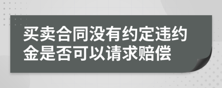 买卖合同没有约定违约金是否可以请求赔偿