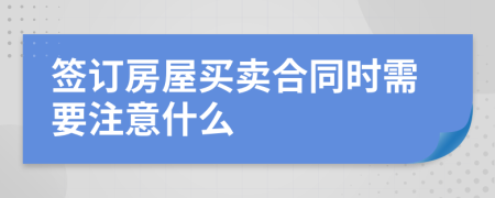 签订房屋买卖合同时需要注意什么