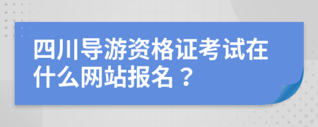 四川导游资格证考试在什么网站报名？