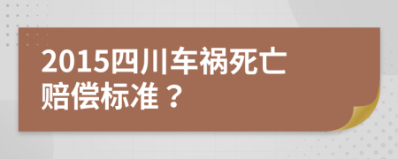 2015四川车祸死亡赔偿标准？