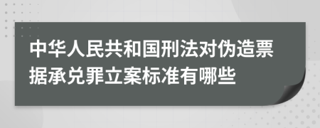 中华人民共和国刑法对伪造票据承兑罪立案标准有哪些