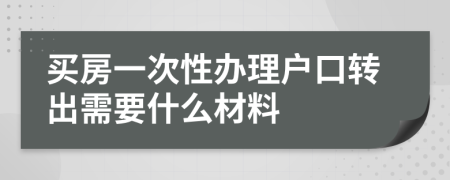 买房一次性办理户口转出需要什么材料