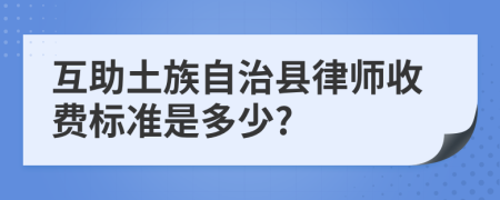 互助土族自治县律师收费标准是多少?