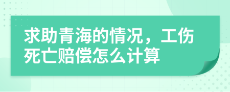 求助青海的情况，工伤死亡赔偿怎么计算