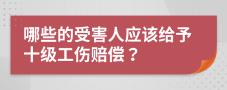 哪些的受害人应该给予十级工伤赔偿？