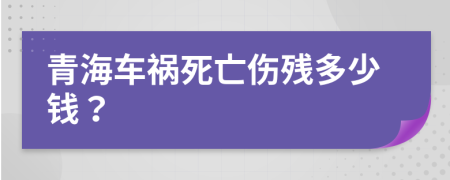 青海车祸死亡伤残多少钱？