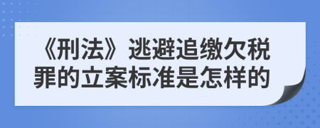 《刑法》逃避追缴欠税罪的立案标准是怎样的