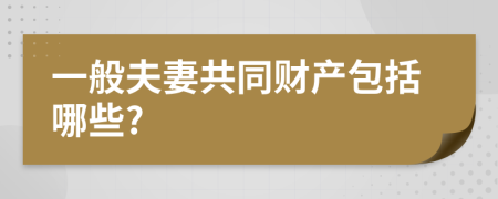 一般夫妻共同财产包括哪些?