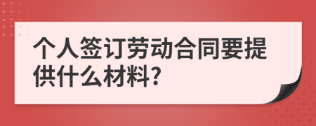 个人签订劳动合同要提供什么材料?