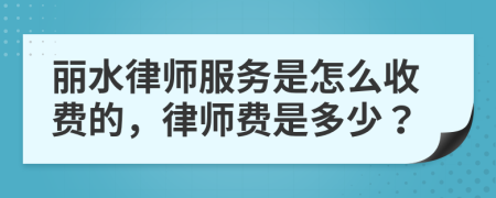 丽水律师服务是怎么收费的，律师费是多少？