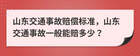 山东交通事故赔偿标准，山东交通事故一般能赔多少？