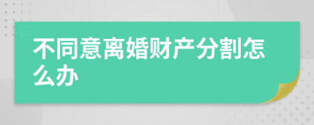 不同意离婚财产分割怎么办