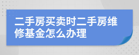 二手房买卖时二手房维修基金怎么办理