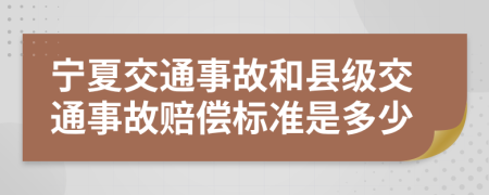 宁夏交通事故和县级交通事故赔偿标准是多少