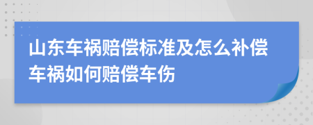 山东车祸赔偿标准及怎么补偿车祸如何赔偿车伤