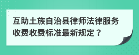 互助土族自治县律师法律服务收费收费标准最新规定？