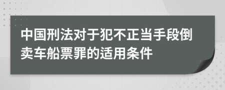 中国刑法对于犯不正当手段倒卖车船票罪的适用条件