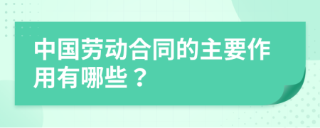 中国劳动合同的主要作用有哪些？