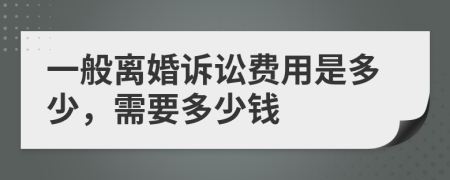 一般离婚诉讼费用是多少，需要多少钱