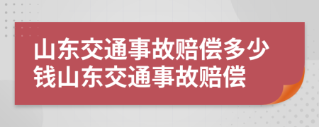 山东交通事故赔偿多少钱山东交通事故赔偿