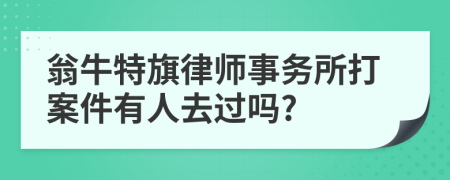 翁牛特旗律师事务所打案件有人去过吗?