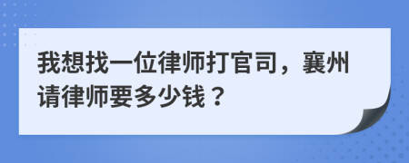 我想找一位律师打官司，襄州请律师要多少钱？