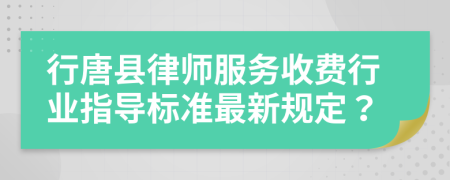 行唐县律师服务收费行业指导标准最新规定？