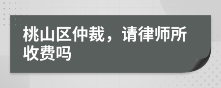 桃山区仲裁，请律师所收费吗