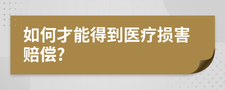 如何才能得到医疗损害赔偿?