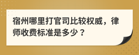 宿州哪里打官司比较权威，律师收费标准是多少？