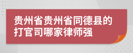 贵州省贵州省同德县的打官司哪家律师强