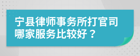 宁县律师事务所打官司哪家服务比较好？