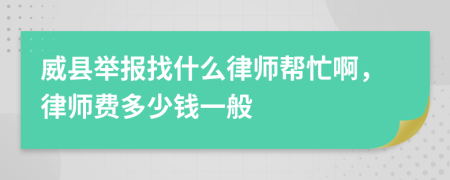 威县举报找什么律师帮忙啊，律师费多少钱一般