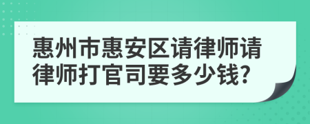 惠州市惠安区请律师请律师打官司要多少钱?