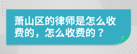 萧山区的律师是怎么收费的，怎么收费的？