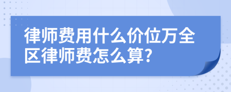 律师费用什么价位万全区律师费怎么算?