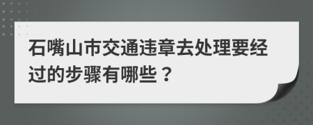 石嘴山市交通违章去处理要经过的步骤有哪些？