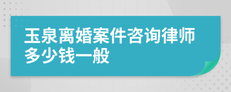 玉泉离婚案件咨询律师多少钱一般