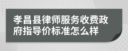 孝昌县律师服务收费政府指导价标准怎么样