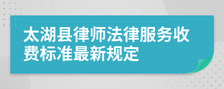 太湖县律师法律服务收费标准最新规定